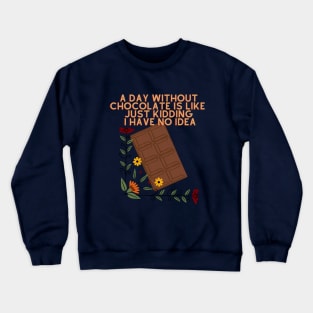 A Day Without Chocolate Is Like Just Kidding I Have No Idea Crewneck Sweatshirt